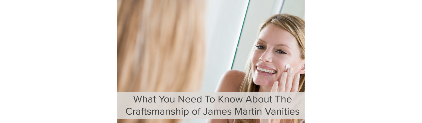 What You Need To Know About The Craftsmanship of James Martin Vanities